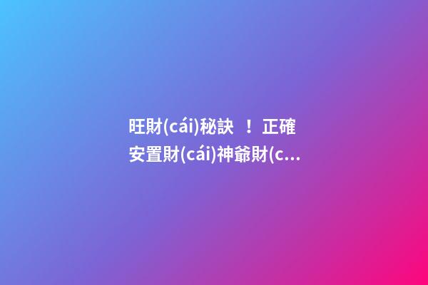 旺財(cái)秘訣！正確安置財(cái)神爺財(cái)源滾滾